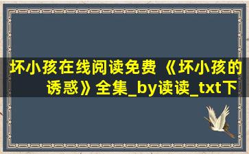 坏小孩在线阅读免费 《坏小孩的诱惑》全集_by读读_txt下载免费全文阅读